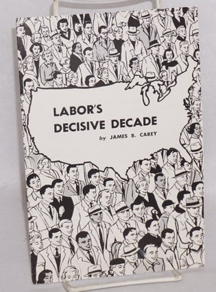 Cat.No: 100426 Labor's decisive decade. James B. Carey