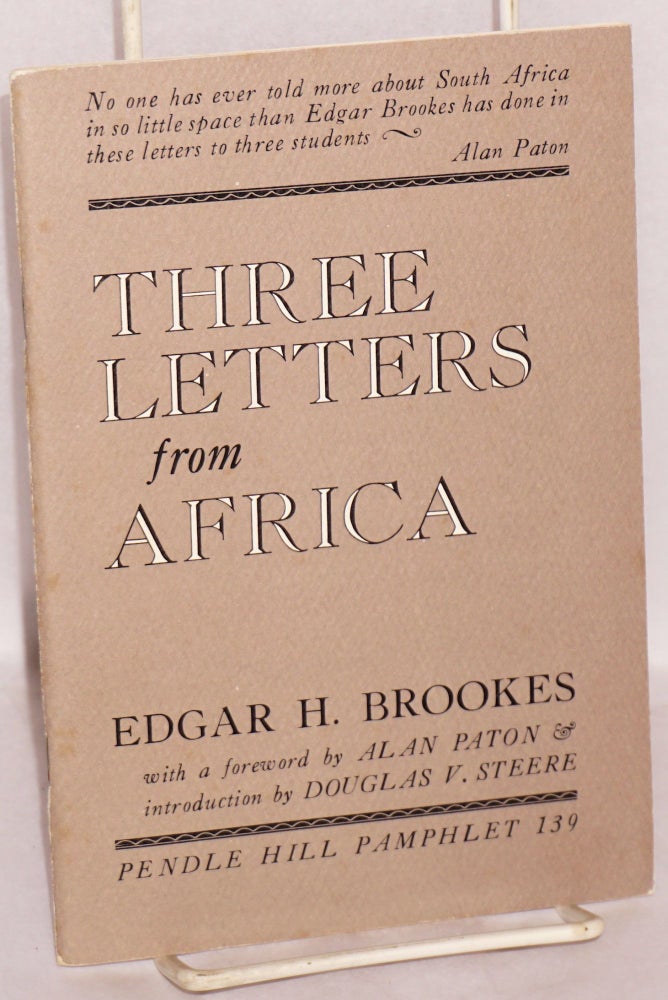 Cat.No: 100499 Three letters from Africa: to my former students at the University of Pretoria, the University of Natal, Adams College, Afrikaans-speaking, English-speaking, African; with a foreword by Alan Paton and introduction by Douglas V. Steere. Edgar H. Brookes.