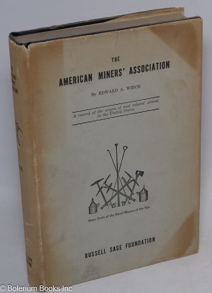 Cat.No: 100837 The American Miners' Association: a record of the origin of coal miners' unions in the United States. Edward A. Wieck.