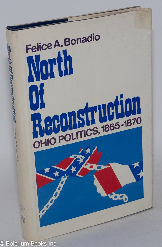 Cat.No: 101071 North of reconstruction; Ohio politics, 1865-1870. Felice A. Bonadio.