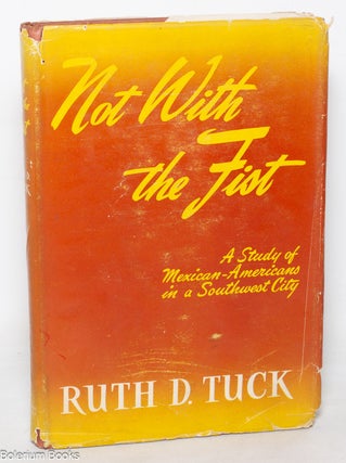 Cat.No: 10125 Not with the fist: Mexican-Americans in a Southwest city. Ruth D. Tuck