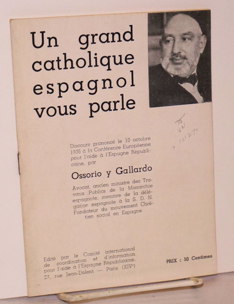 Cat.No: 101271 Un grand catholique espagnol vous parle; discours prononcé le 10 octobre 1936 à la Conférence Européenne pour l'aide à l'Espagne Républicaine. Ossorio y. Gallardo, Angel.