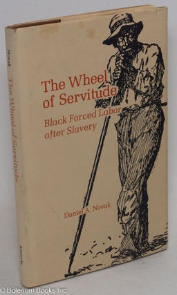 Cat.No: 101352 The wheel of servitude; black forced labor after slavery. Daniel A. Novak