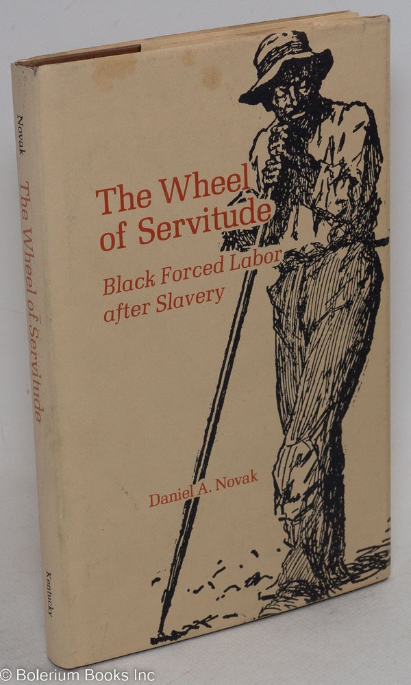 Cat.No: 101352 The wheel of servitude; black forced labor after slavery. Daniel A. Novak.