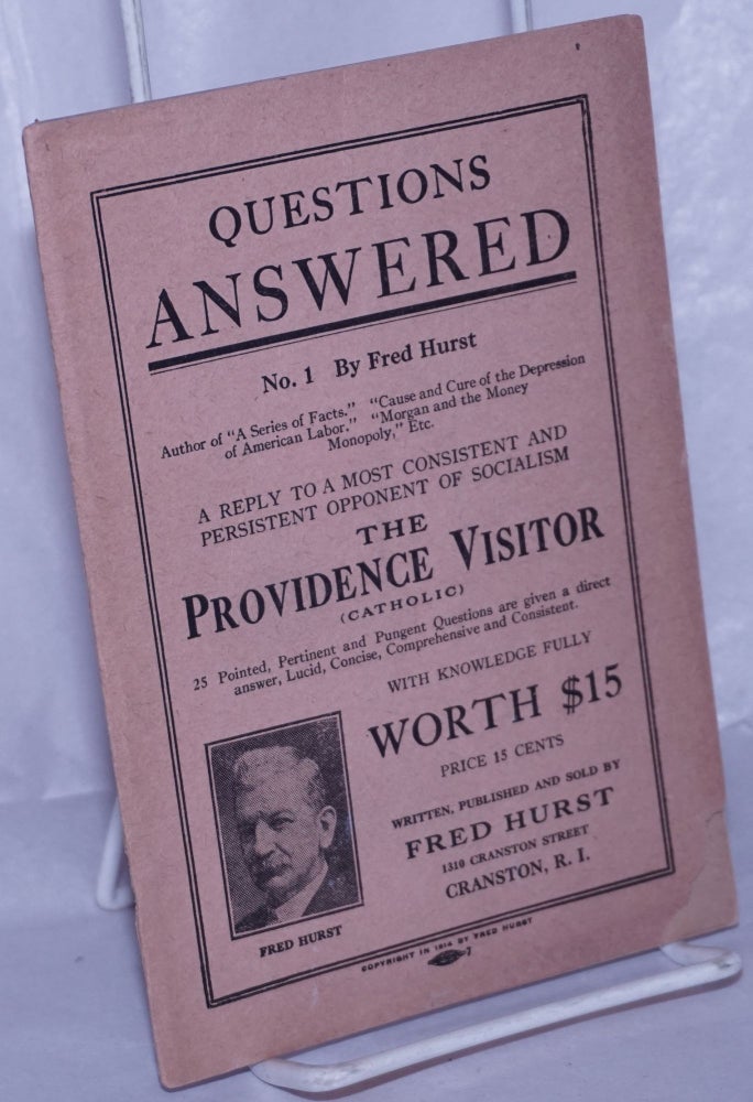 Cat.No: 101392 Questions answered no. 1. A reply to the most consistent and persistent opponent of Socialism, the Providence Visitory (Catholic). 25 pointed, pertinent and pungent questions are given a direct answer, lucid, concise, comprehensive and consistent. Fred Hurst.