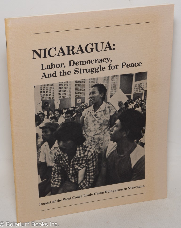 Cat.No: 102185 Nicaragua: labor, democracy, and the struggle for peace. Report of the West Coast Trade Union Delegation to Nicaragua. West Coast Trade Union Delegation to Nicaragua.