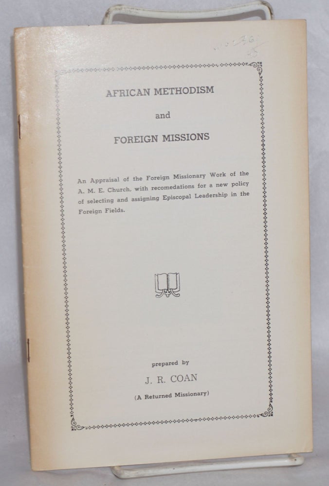 Cat.No: 102361 African Methodism and Foreign Missions: an appraisal of the foreign missionary work of the A. M. E. Church, with recommendations for a new policy of selecting and assigning Episcopal leadership in foreign fields. Josephus R. Coan.
