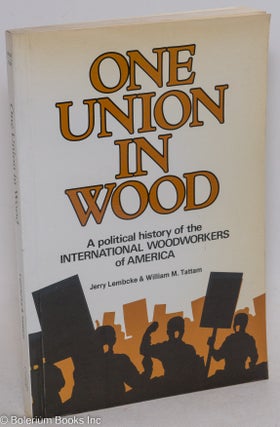 Cat.No: 10246 One Union in Wood; a political history of the International Woodworkers of...