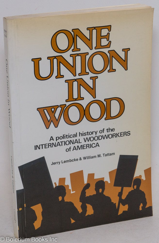 Cat.No: 10246 One Union in Wood; a political history of the International Woodworkers of America [subtitle from cover]. Jerry Lembcke, William M. Tattam.