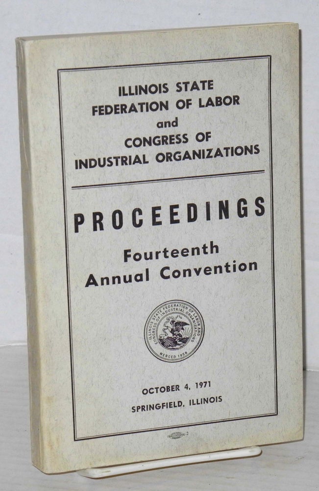 Cat.No: 102479 Proceedings fourteenth annual convention, October 4, 1971, Springfield, Illinois. Illinois State Federation of Labor, Congress of Industrial Organizations.