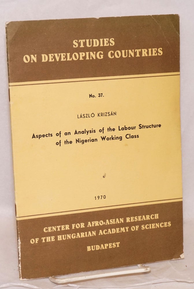 Cat.No: 102800 Aspects of an analysis of the labour structure of the Nigerian working class. Dr. Lászlo Krizsán.