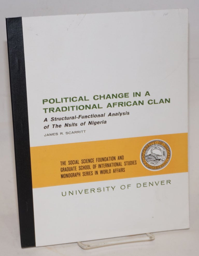Cat.No: 102808 Political change in a traditional African clan; a structural-functional analysis of the Nsits of Nigeria. James R. Scarritt.