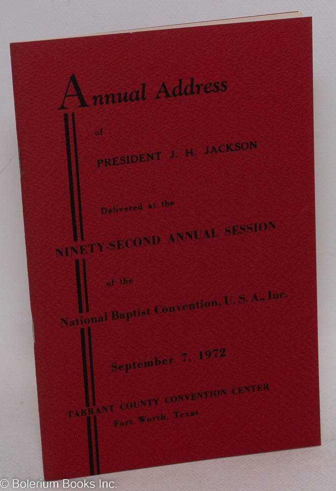 Cat.No: 103343 Annual address of President J. H. Jackson delivered at the ninety-second annual session of the National Baptist Convention, U. S. A., Inc., September 7, 1972, Tarrant County Convention center, Fort Worth, Texas. J. H. Jackson.