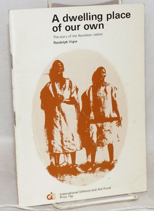 Cat.No: 103358 A dwelling place of our own; the story of the Namibian Nation. Randolph Vigne