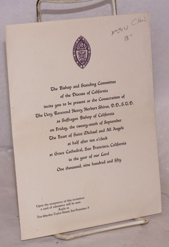 Cat.No: 103423 The Bishop and Standing Committee of the Diocese of California invite you to be present at the consecration of the Very Reverend Henry Herbert Shires, D. D., S. T. D. as Suffragan Buishop of California on Friday, the twenty-ninth of September, the Feast of Saint Michael and All Angels at half after ten o'clock at Grace Cathedral, San Francisco, California in the year of our Lord One thousand, nine hundred and fifty. Diocese of California.