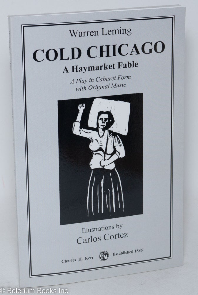 Cat.No: 103761 Cold Chicago: a Haymarket fable. A play in cabaret form with original music. Illustrations by Carlos Cortez. Warren Leming.