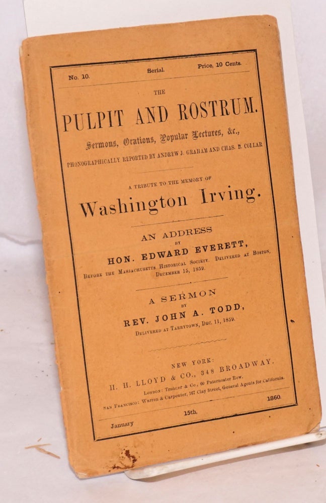 Cat.No: 104572 A tribute to the memory of Washington Irving; an address by Hon. Edward Everett; with a sermon by Rev. John A. Todd; in Pulpit and Rostrum; sermons, orations, popular lectures, etc. phonographically reported by Andrew J. Graham and Chas. B. Collar; no. 10, January 15th 1860. Hon. Edward Everett, Rev. John A. Todd.