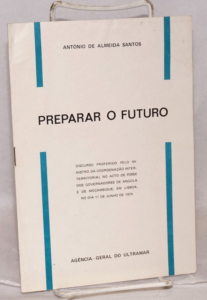 Cat.No: 104645 Preparar o futuro; discurso proferido pelo Ministro da Coordenação Interterritorial no acto de posse dos governadores de Angola e de Moçambique, em Lisboa, no dia 11 de Junho de 1974. António de Almeida Santos.