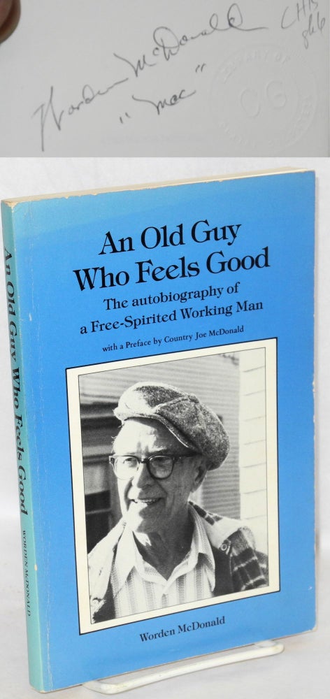 Cat.No: 104917 An old guy who feels good; the autobiography of a free-spirited working man. Preface by Country Joe McDonald. Worden McDonald.