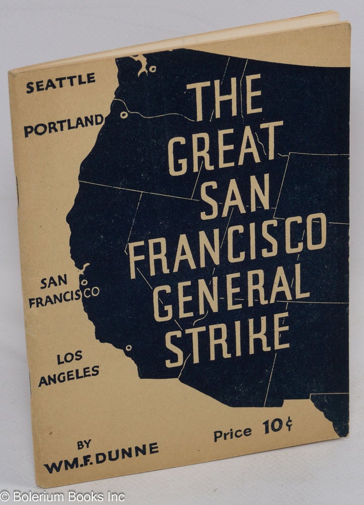Cat.No: 104953 The great San Francisco General Strike. The story of the West Coast Strike -- the Bay Counties' General Strike and the Maritime Workers' Strike. William F. Dunne.