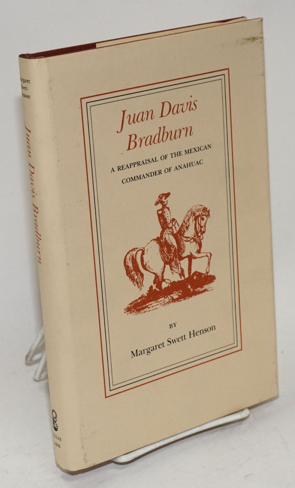 Cat.No: 105090 Juan Davis Bradburn; a reappraisal of the Mexican commander of Anahuac. Margaret Swett Henson.