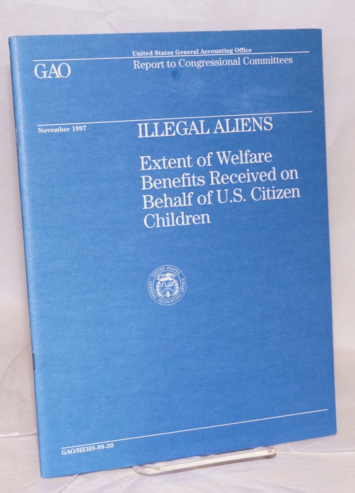 Cat.No: 105119 Illegal Aliens: extent of welfare benefits received on behalf of U.S. citizen children, report to Congressional committees. United States General Accounting Office.