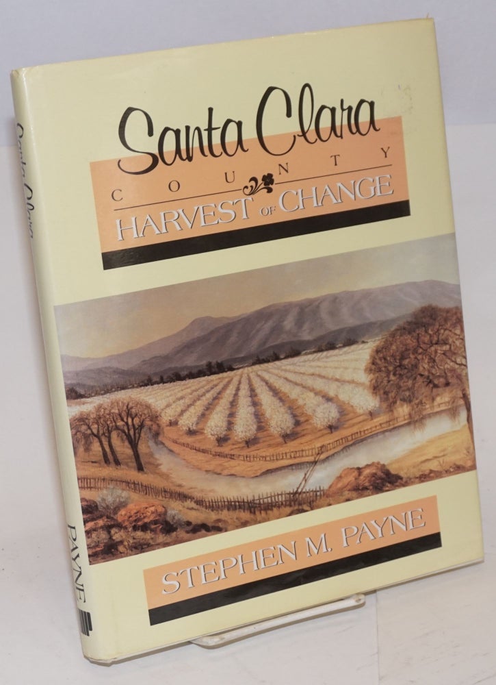 Cat.No: 105231 Santa Clara County; harvest of change; introduction by Rod Diridon, picture research by Glory Anne Laffey. Stephen M. Payne.