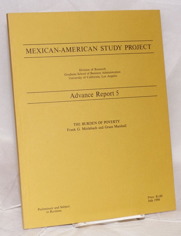 Cat.No: 105733 Mexican-American Study Project: Advance Report 5; The Burden of Poverty; [preliminary and subject to revision]. Frank G. Mittlebach, Grace Marshall.