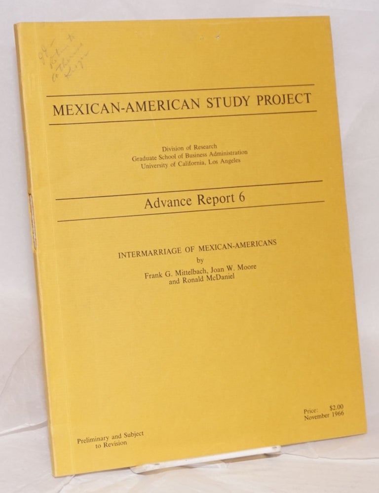 Cat.No: 105734 Mexican-American Study Project: Advance Report 6; Intermarriage of Mexican-Americans [preliminary and subject to revision]. Frank G. Mittelbach, Joan W. Moore, Ronald McDaniel.