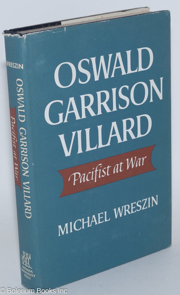 Cat.No: 10588 Oswald Garrison Villard: pacifist at war. Michael Wreszin.