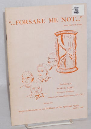 Cat.No: 106032 Forsake Me Not: testimony of James B. Carey, Secretary-Treasurer,...