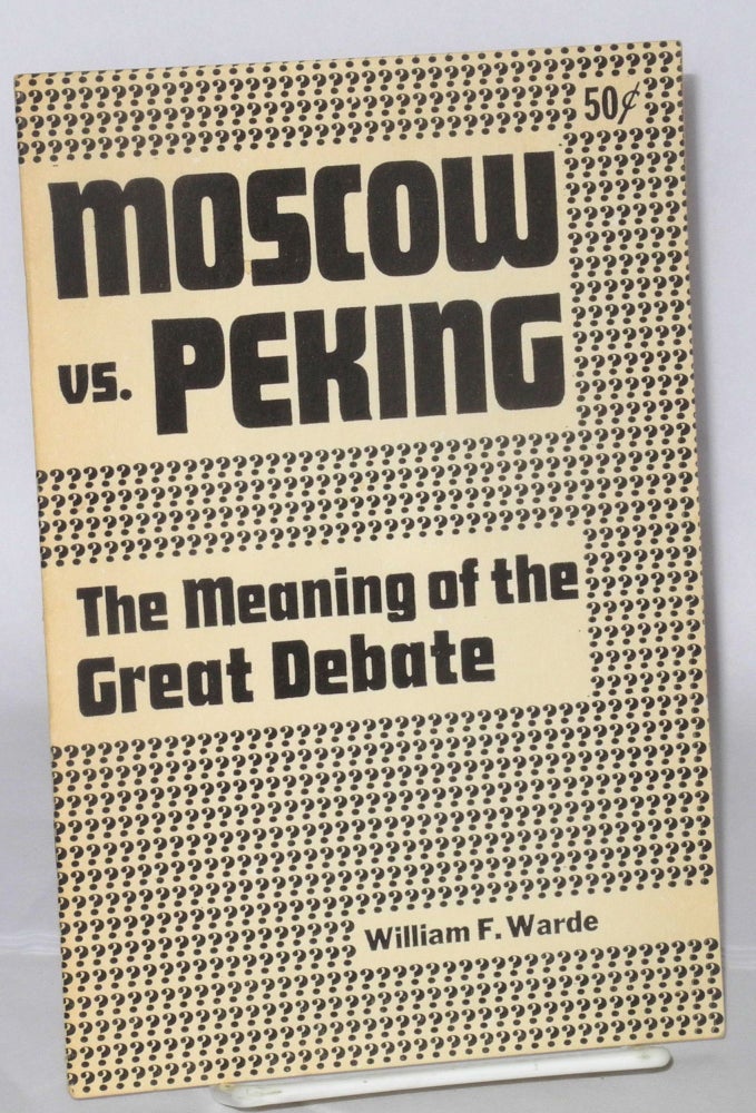 Cat.No: 106033 Moscow vs. Peking, the meaning of the great debate. Appendix: Complete text of Chinese criticism of program of American Communist party. William F. Warde, pseud. of George Novack.
