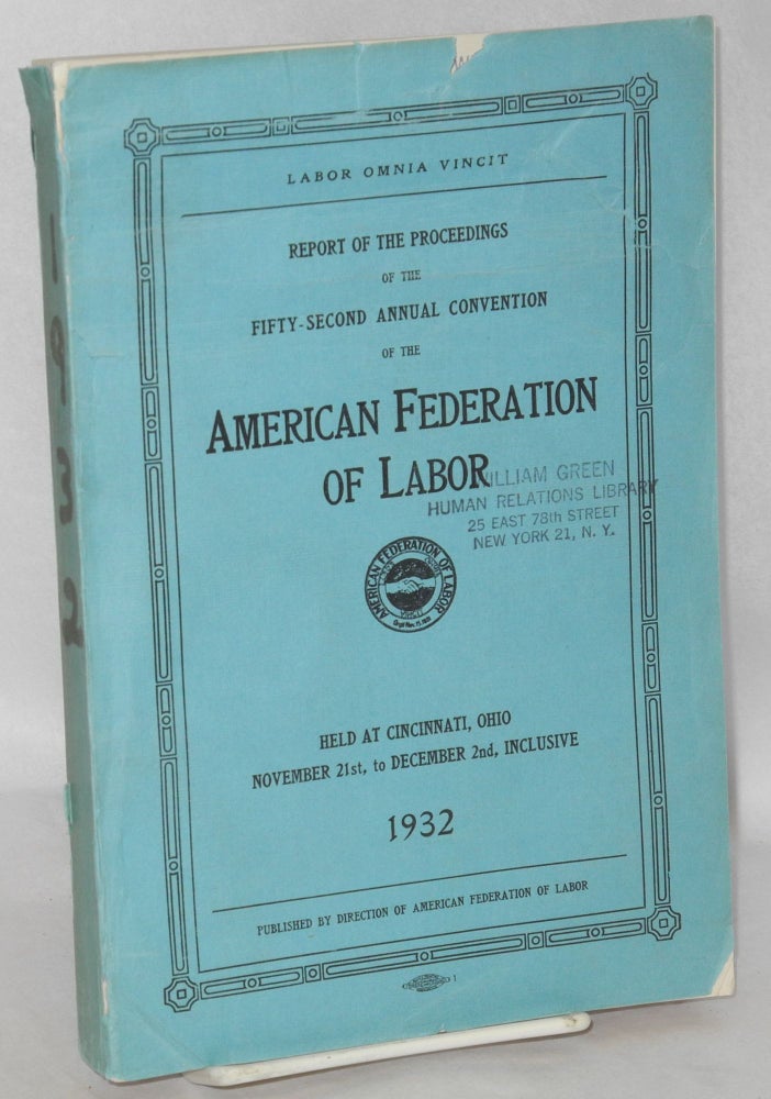 Cat.No: 106047 Report of the proceedings of the fifty-second annual convention of the American Federation of Labor, held at Cincinnati, Ohio, November 21st, to December 2nd, inclusive, 1932. American Federation of Labor.