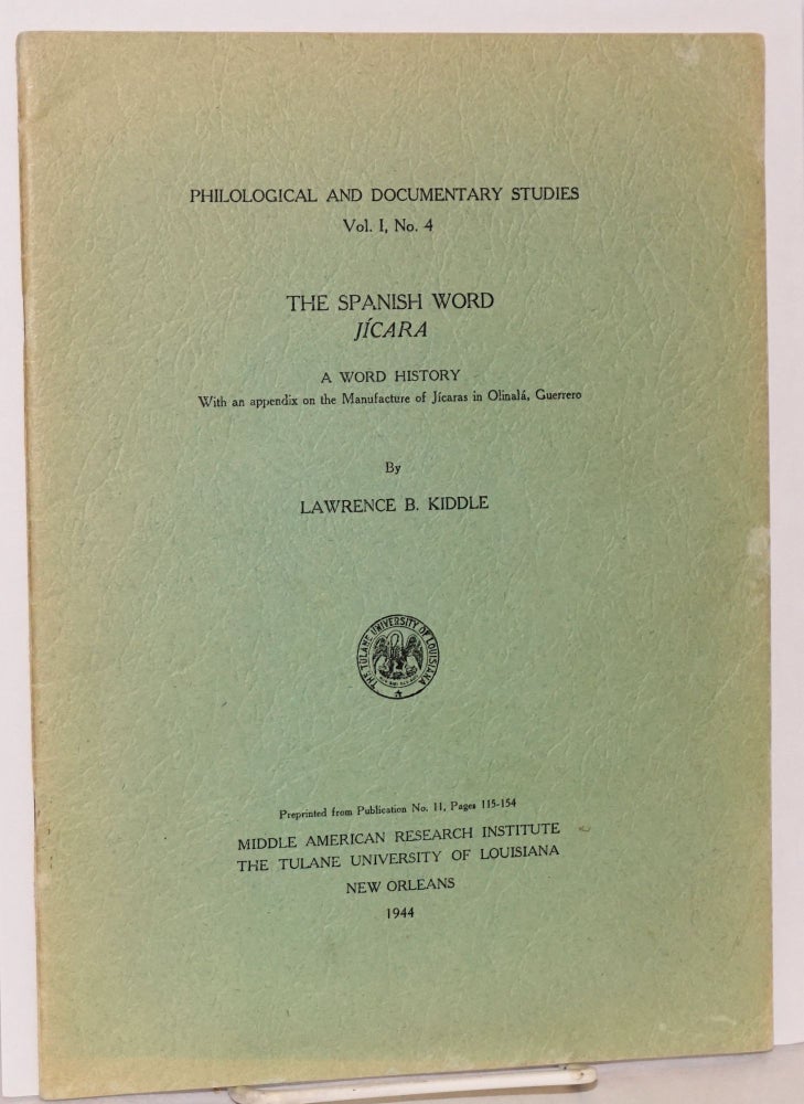 Cat.No: 106181 The Spanish word jícara; a word history with an appendix on the manufacture of jícaras in Olinalá, Guerrero (preprinted from Publication No. 11, pages 115 - 154) a. Lawrence B. Kiddle.