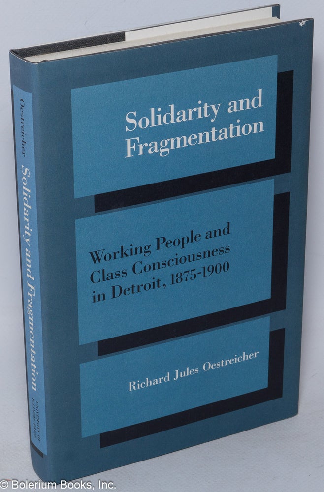 Cat.No: 10637 Solidarity and Fragmentation; Working People and Class Consciousness in Detroit, 1875-1900. Richard Jules Oestreicher.