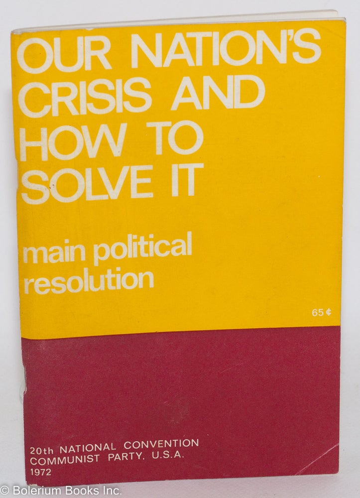 Cat.No: 106616 Our nation's crisis and how to solve it. Main political resolution, 20th national convention, Communist Party, U.S.A., 1972. USA Communist Party.