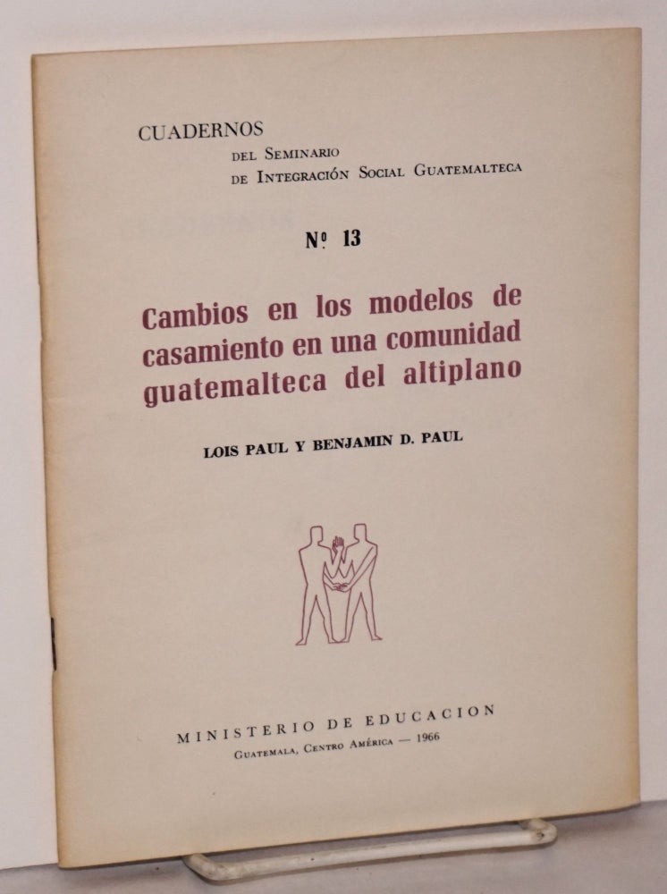 Cat.No: 106636 Cambios en los modelos de casamiento en una comunidad Guatemalteca del antiplano; traducción de Flavio Rojas Lima. Lois y. Benjamin D. Paul Paul.