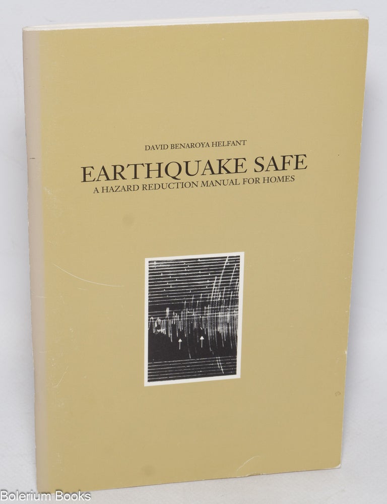 Cat.No: 106874 Earthquake safe: a hazard reduction manual for homes. David Benaroya Helfant, Michael S. Noell.