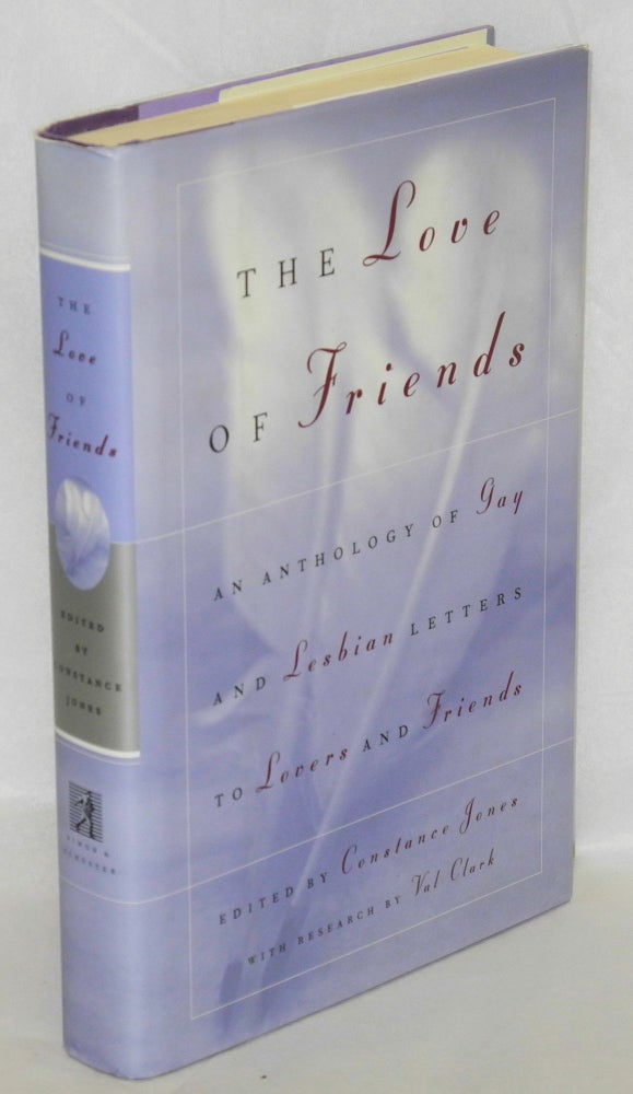 Cat.No: 107724 The love of friends; an anthology of gay and lesbian letters to friends and lovers, with research by Val Clark. Constance Jones.