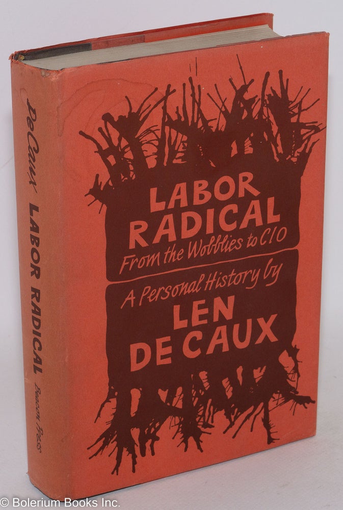 Cat.No: 108213 Labor radical; from the Wobblies to CIO, a personal history. Len De Caux.