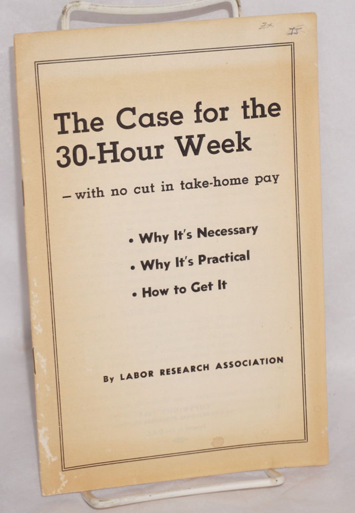 Cat.No: 108530 The case for the 30-hour week -- with no cut in take-home pay: Why it's necessary, why it's practical, how to get it. Labor Research Association.