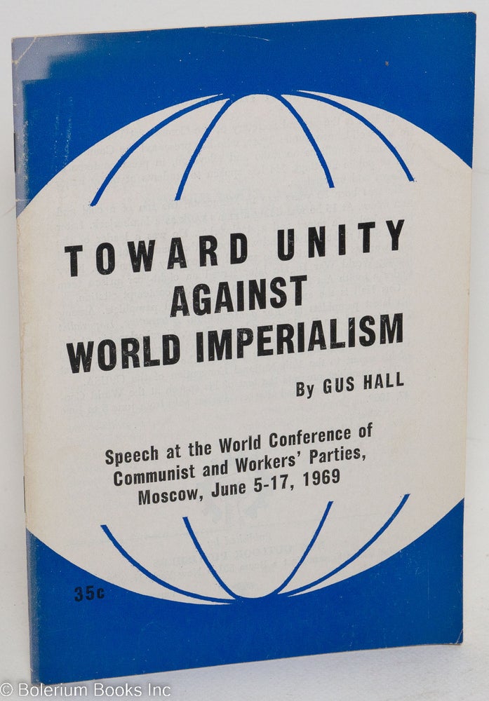 Cat.No: 108690 Toward unity against world imperialism. Speech at the World Conference of Communist and Workers' Parties, Moscow, June 5-17, 1969. Gus Hall.