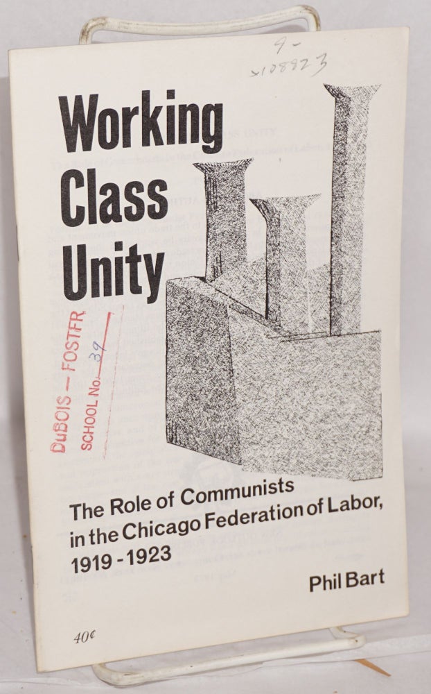 Cat.No: 108923 Working class unity; the role of Communists in the Chicago Federation of Labor, 1919-1923. Phil Bart.