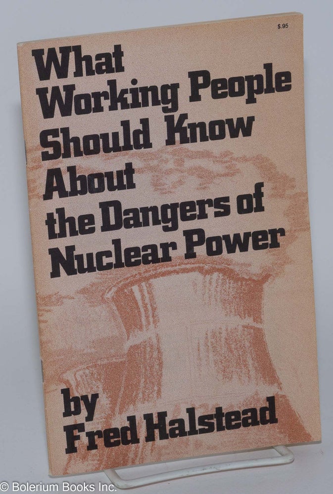 Cat.No: 109388 What working people should know about the dangers of nuclear power. Fred Halstead.