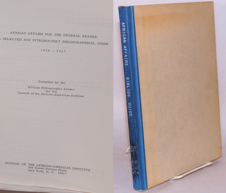 Cat.No: 109464 African affairs for the general reader: a selected and introductory bibliographical guide 1960 - 1967. compilers African Bibliographic Center for the Council of African-American Institute.