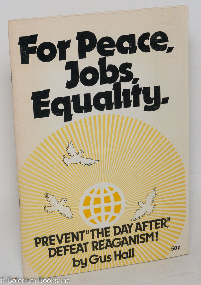 Cat.No: 109466 For peace, jobs, equality. Prevent 'the day after,' defeat Reaganism. Report to the 23rd Convention of the Communist Party, USA, Cleveland, Ohio, November 10-13, 1983. Gus Hall.