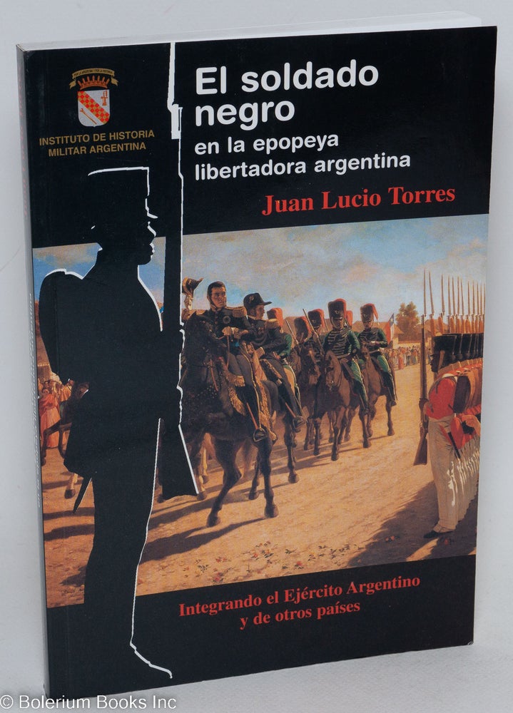 Cat.No: 109676 El soldado negro en la epopeya libertadora argentina. Integrando el Ejército Agentino y de otros países. Juan Lucio Torres.