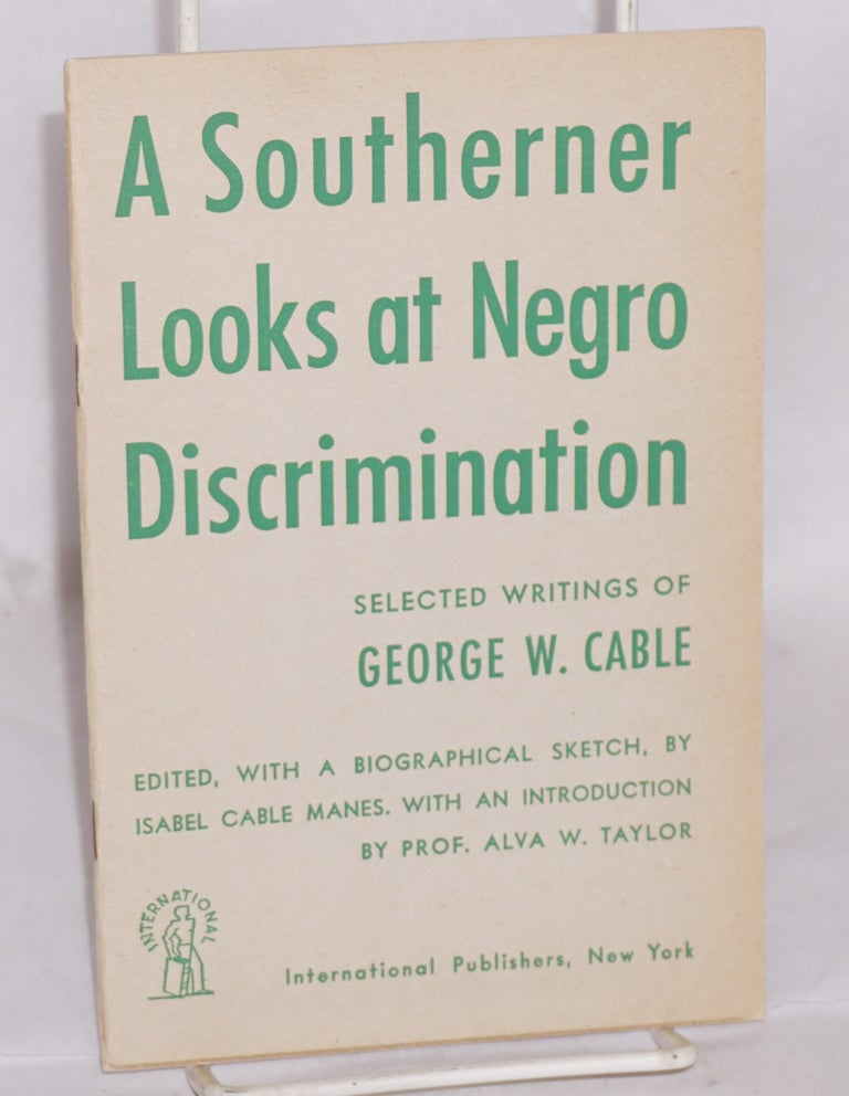 Cat.No: 11052 A southerner looks at Negro discrimination; selected writings of George W. Cable, edited, with a biographical sketch, by Isabel Cale Manes, with an introduction by Professor Alva W. Taylor. George W. Cable.
