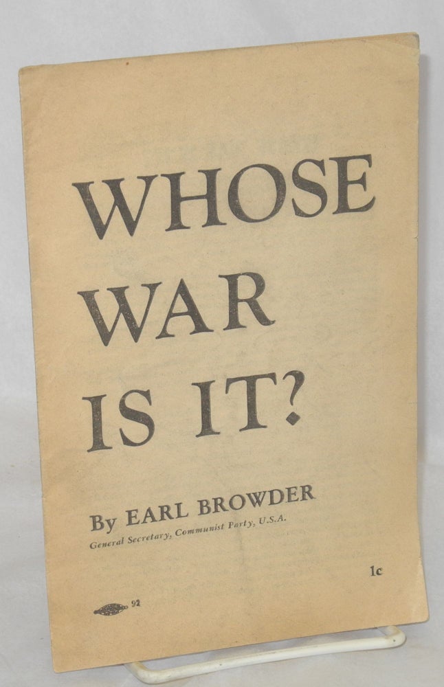 Cat.No: 110771 Whose war is it? Speech delivered at Town Hall, Philadelphia, September 29, 1939. Earl Browder.