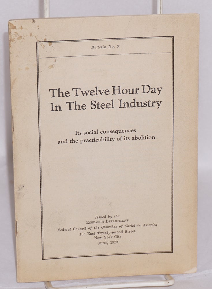 Cat.No: 110812 The twelve hour day in the steel industry: its social consequences and the practicability of its abolition. Federal Council of the Churches of Christ in America. Research Department.